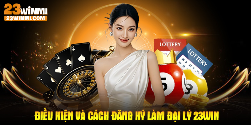 Điều kiện và cách đăng ký làm đại lý 23Win