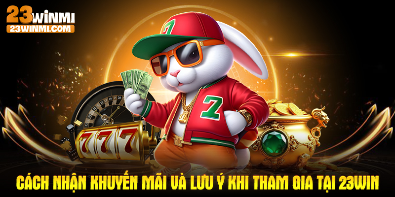 Cách nhận khuyến mãi và lưu ý khi tham gia tại 23Win