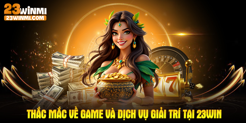 Thắc mắc về game và dịch vụ giải trí tại 23Win