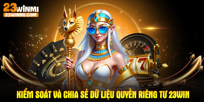 Kiểm soát và chia sẻ dữ liệu quyền riêng tư 23Win