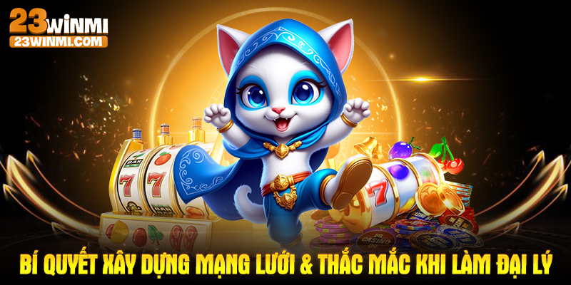 Bí quyết xây dựng mạng lưới & thắc mắc khi làm đại lý