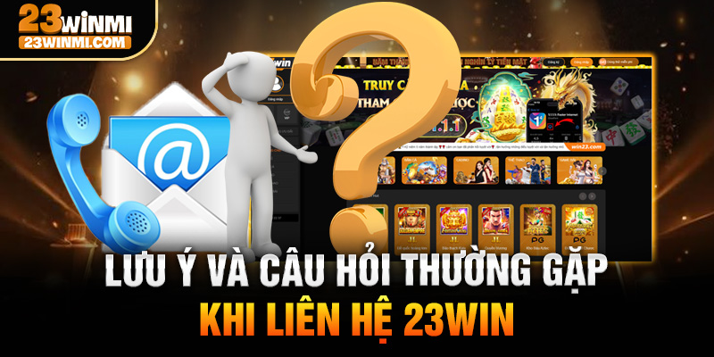 Lưu ý và câu hỏi thường gặp khi liên hệ 23Win