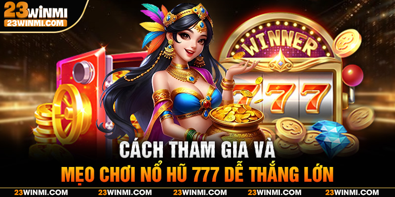 Cách tham gia và mẹo chơi nổ hũ 777 dễ thắng lớn