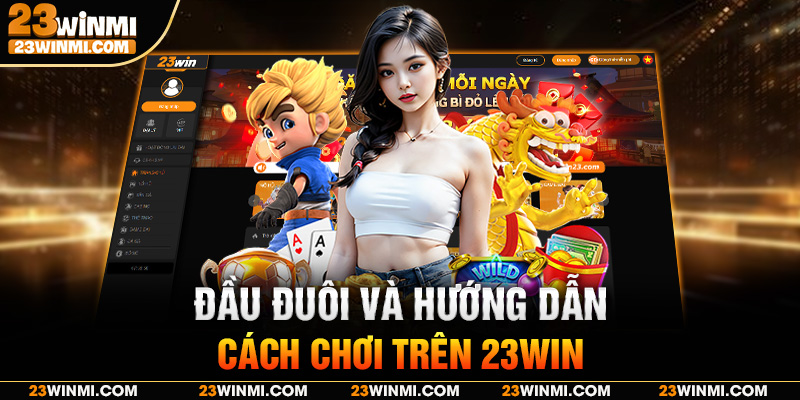 Đầu đuôi và hướng dẫn cách chơi trên 23Win