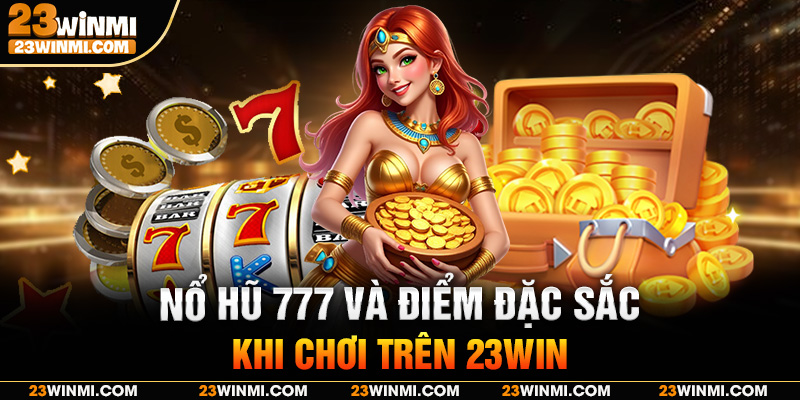 Nổ hũ 777 và điểm đặc sắc khi chơi trên 23Win
