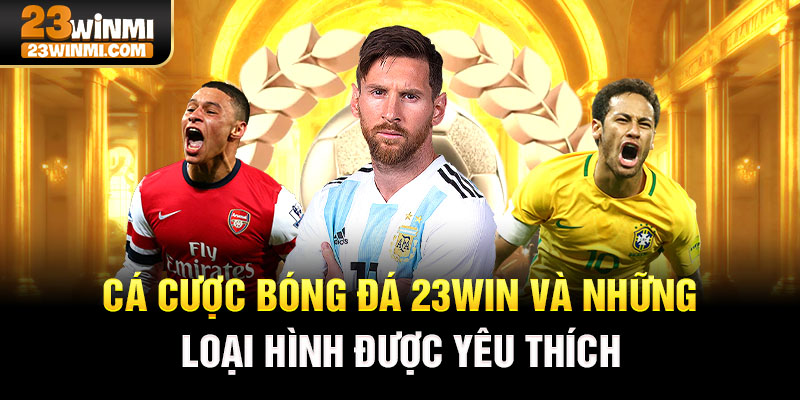 Cá cược bóng đá và những loại hình được yêu thích tại 23Win