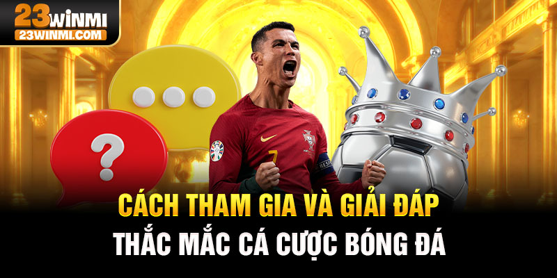 Cách tham gia và giải đáp thắc mắc cá cược bóng đá 23Win