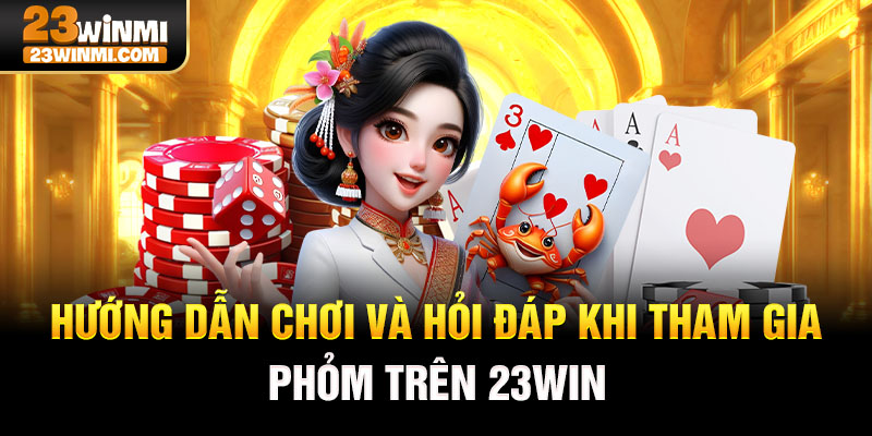 Hướng dẫn chơi và hỏi đáp khi tham gia phỏm trên 23Win