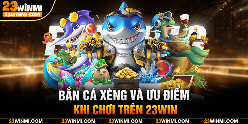 Bắn cá xèng và ưu điểm khi chơi trên 23Win