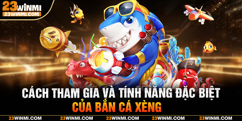 Cách tham gia và tính năng đặc biệt của bắn cá xèng