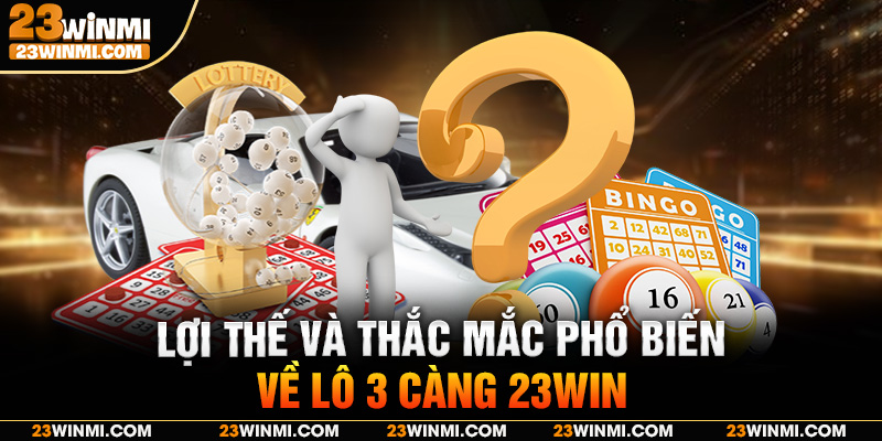 Lợi thế và thắc mắc phổ biến về lô 3 càng 23Win