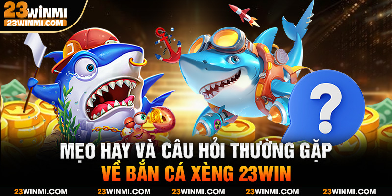 Mẹo hay và câu hỏi thường gặp về bắn cá xèng 23Win