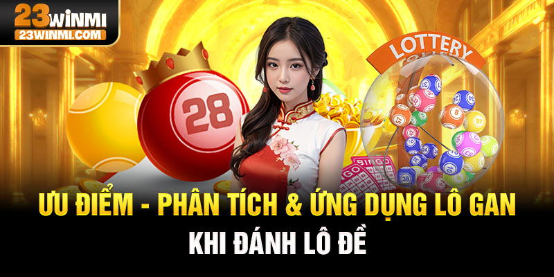 Ưu điểm - phân tích & ứng dụng lô gan khi đánh lô đề