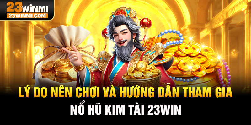 Lý do nên chơi và hướng dẫn tham gia nổ hũ kim tài 23Win