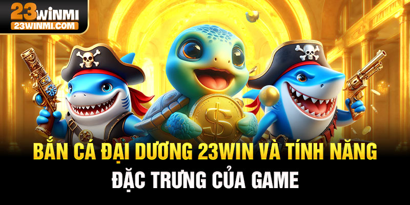 Bắn cá đại dương 23Win và tính năng đặc trưng của game